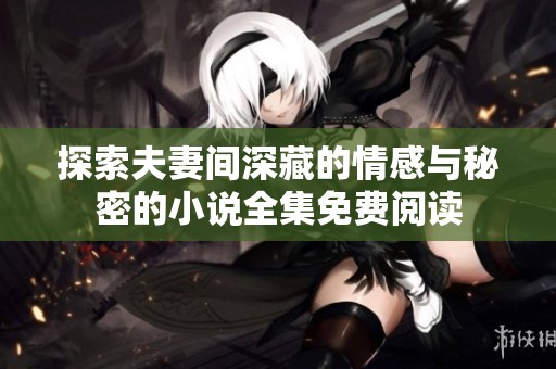 探索夫妻间深藏的情感与秘密的小说全集免费阅读