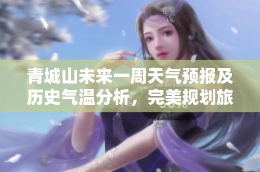 青城山未来一周天气预报及历史气温分析，完美规划旅游出行的最佳指南