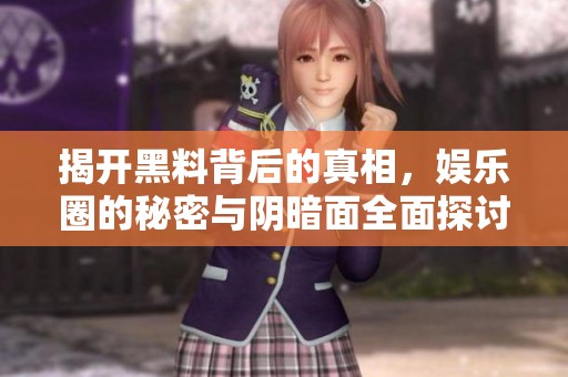 揭开黑料背后的真相，娱乐圈的秘密与阴暗面全面探讨