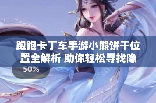 跑跑卡丁车手游小熊饼干位置全解析 助你轻松寻找隐藏宝藏攻略