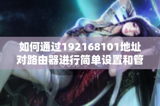 如何通过192168101地址对路由器进行简单设置和管理