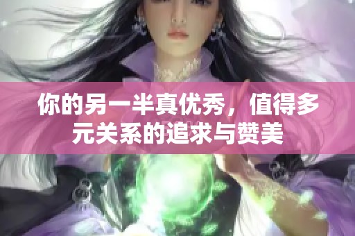 你的另一半真优秀，值得多元关系的追求与赞美