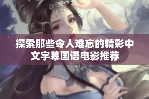 探索那些令人难忘的精彩中文字幕国语电影推荐