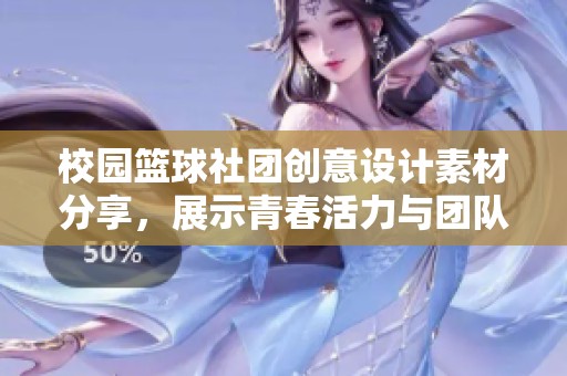 校园篮球社团创意设计素材分享，展示青春活力与团队精神的完美结合