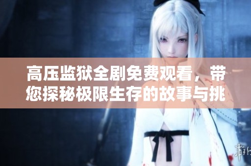 高压监狱全剧免费观看，带您探秘极限生存的故事与挑战