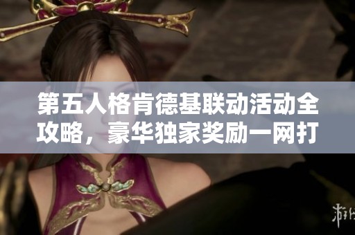 第五人格肯德基联动活动全攻略，豪华独家奖励一网打尽，速来获取吧！
