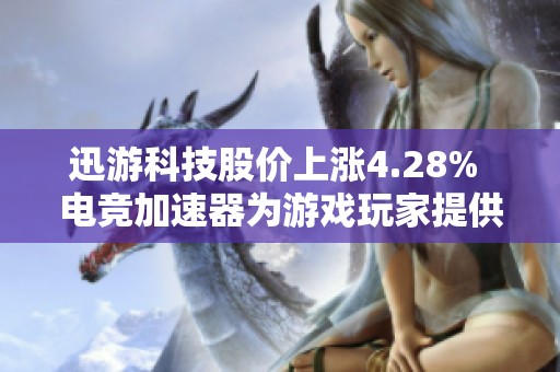 迅游科技股价上涨4.28% 电竞加速器为游戏玩家提供更加优质的选择与体验