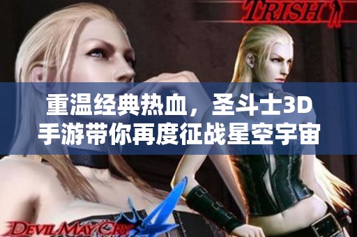 重温经典热血，圣斗士3D手游带你再度征战星空宇宙的全新冒险之旅