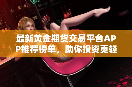 最新黄金期货交易平台APP推荐榜单，助你投资更轻松