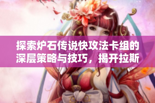 探索炉石传说快攻法卡组的深层策略与技巧，揭开拉斯塔哈大乱斗的神秘面纱