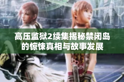 高压监狱2续集揭秘禁闭岛的惊悚真相与故事发展