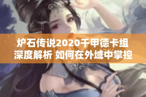 炉石传说2020千甲德卡组深度解析 如何在外域中掌控灰烬的力量