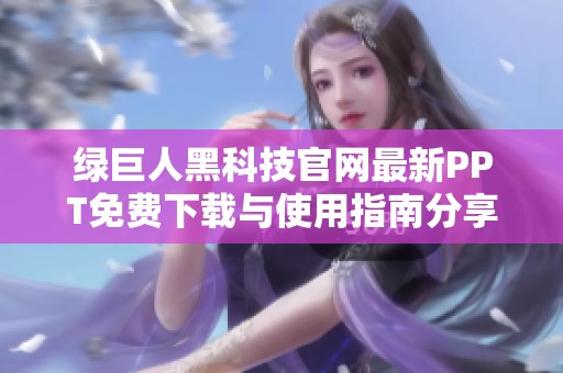 绿巨人黑科技官网最新PPT免费下载与使用指南分享