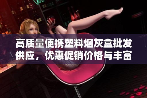 高质量便携塑料烟灰盒批发供应，优惠促销价格与丰富产地货源选择等你来发现