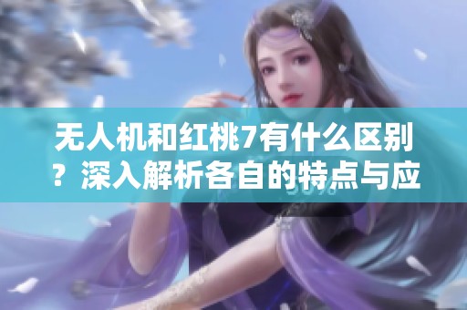 无人机和红桃7有什么区别？深入解析各自的特点与应用