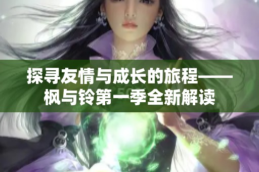 探寻友情与成长的旅程——枫与铃第一季全新解读