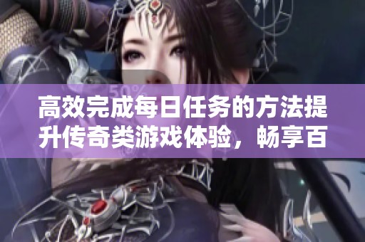 高效完成每日任务的方法提升传奇类游戏体验，畅享百分百同步游戏乐趣