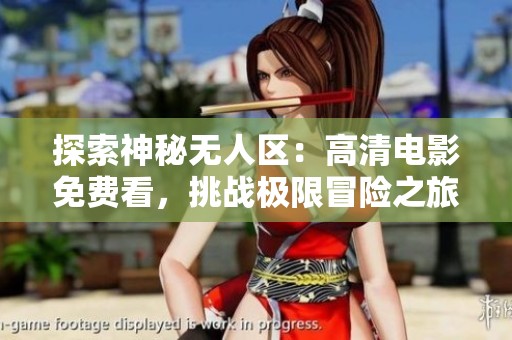 探索神秘无人区：高清电影免费看，挑战极限冒险之旅！