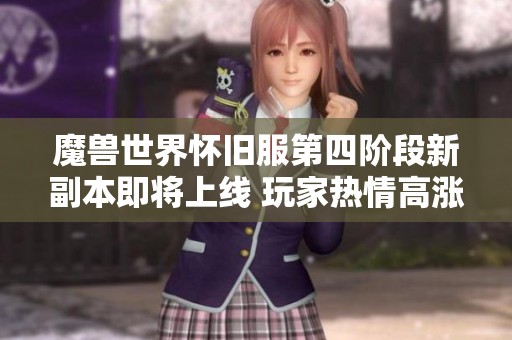 魔兽世界怀旧服第四阶段新副本即将上线 玩家热情高涨期待开启激战之旅