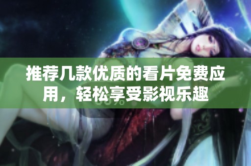 推荐几款优质的看片免费应用，轻松享受影视乐趣
