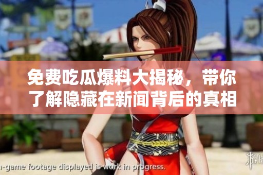免费吃瓜爆料大揭秘，带你了解隐藏在新闻背后的真相