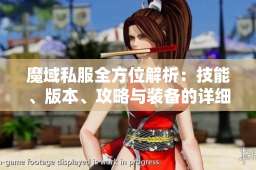 魔域私服全方位解析：技能、版本、攻略与装备的详细介绍与指南