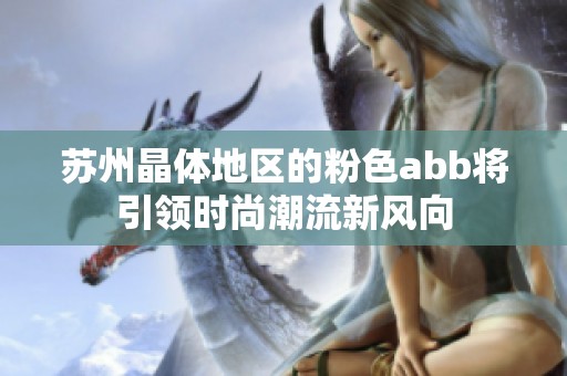苏州晶体地区的粉色abb将引领时尚潮流新风向