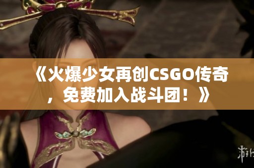 《火爆少女再创CSGO传奇，免费加入战斗团！》