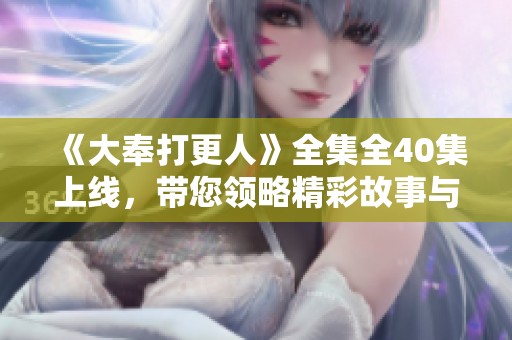 《大奉打更人》全集全40集上线，带您领略精彩故事与角色魅力