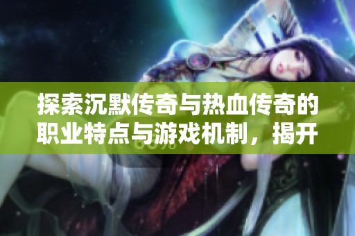 探索沉默传奇与热血传奇的职业特点与游戏机制，揭开私服版本的独特魅力