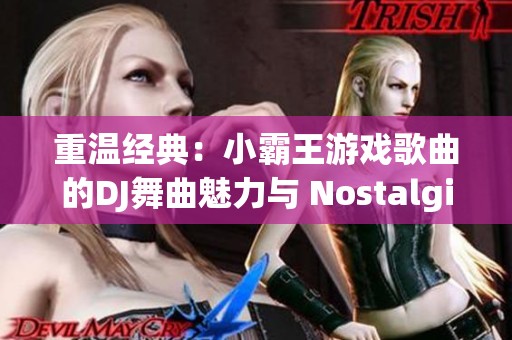 重温经典：小霸王游戏歌曲的DJ舞曲魅力与 Nostalgia 之旅