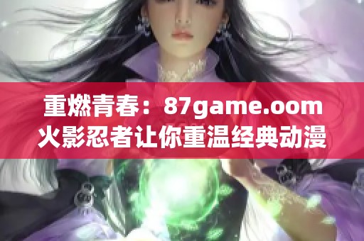 重燃青春：87game.oom火影忍者让你重温经典动漫之旅