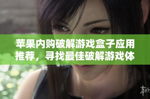苹果内购破解游戏盒子应用推荐，寻找最佳破解游戏体验的排行榜与指南