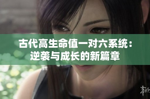 古代高生命值一对六系统：逆袭与成长的新篇章