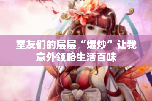 室友们的层层“爆炒”让我意外领略生活百味