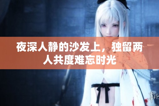夜深人静的沙发上，独留两人共度难忘时光