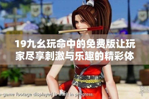 19九幺玩命中的免费版让玩家尽享刺激与乐趣的精彩体验
