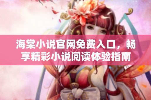 海棠小说官网免费入口，畅享精彩小说阅读体验指南