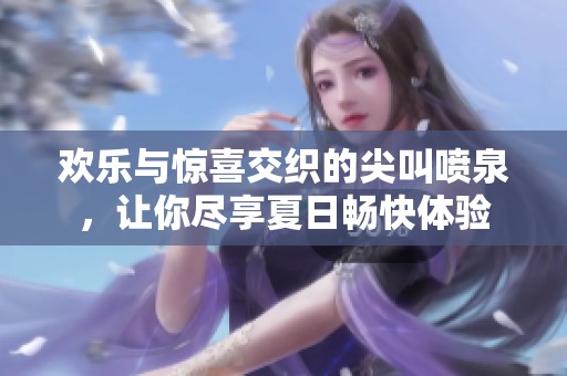 欢乐与惊喜交织的尖叫喷泉，让你尽享夏日畅快体验