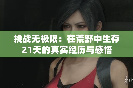 挑战无极限：在荒野中生存21天的真实经历与感悟
