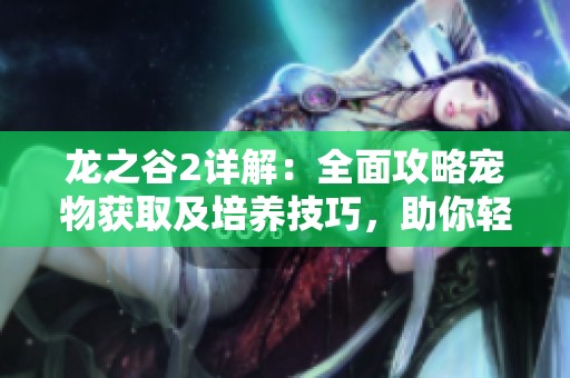 龙之谷2详解：全面攻略宠物获取及培养技巧，助你轻松提升战力