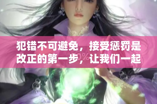 犯错不可避免，接受惩罚是改正的第一步，让我们一起努力成长吧