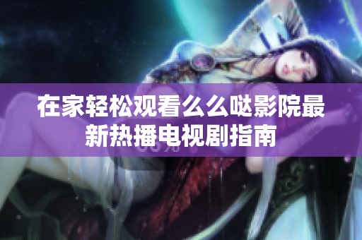 在家轻松观看么么哒影院最新热播电视剧指南