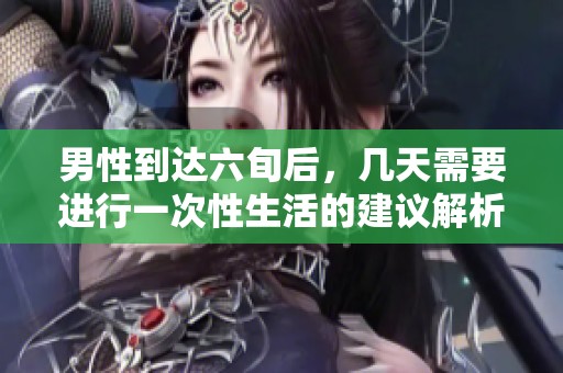 男性到达六旬后，几天需要进行一次性生活的建议解析