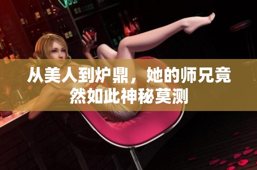 从美人到炉鼎，她的师兄竟然如此神秘莫测