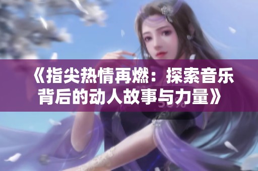 《指尖热情再燃：探索音乐背后的动人故事与力量》