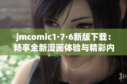 jmcomic1·7·6新版下载：畅享全新漫画体验与精彩内容更新