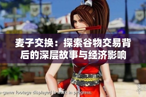 麦子交换：探索谷物交易背后的深层故事与经济影响