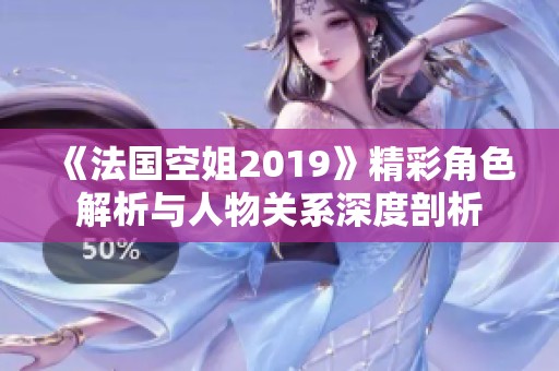 《法国空姐2019》精彩角色解析与人物关系深度剖析