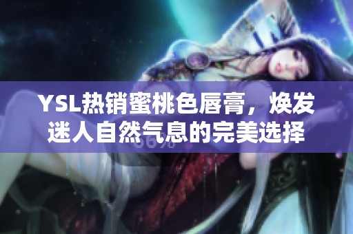 YSL热销蜜桃色唇膏，焕发迷人自然气息的完美选择